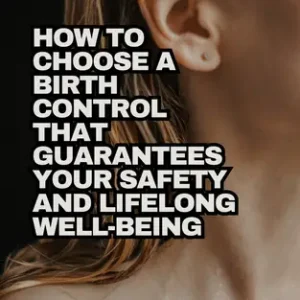How To Choose a Birth Control That Guarantees Your Safety and Lifelong Well-being