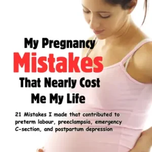 My Pregnancy Mistakes That Nearly Cost Me My Life
